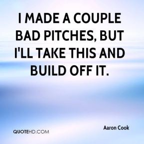 Aaron Cook - I made a couple bad pitches, but I'll take this and build ...
