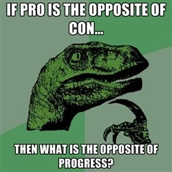 Philosoraptor - IF PRO IS THE OPPOSITE OF CON... THEN WHAT IS THE ...
