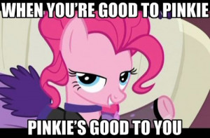 ... Friendship is Magic -When you're good to Pinkie, Pinkie's good to you