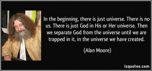 In the beginning, there is just universe. There is no us. There is ...