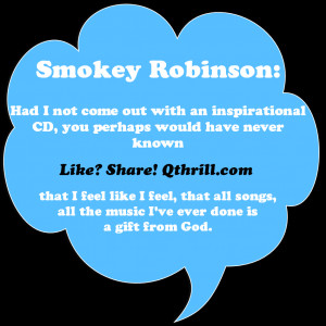 Smokey Robinson-all the music I’ve ever done is a gift from God.