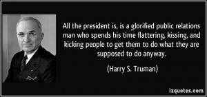 All the president is, is a glorified public relations man who spends ...