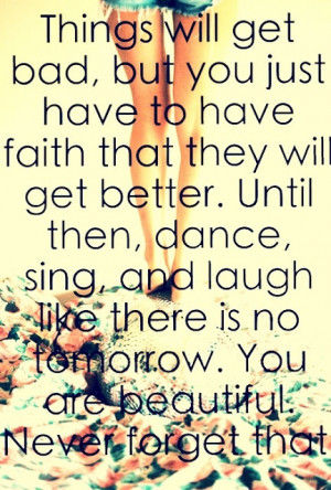 ... get better. Until then, dance, sing, and laugh like there is no