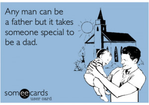 Any man can be a Father but it takes someone special to be a dad ...