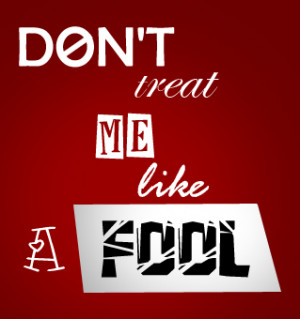 don__t_treat_me_like_a_fool_by_weto429-d4i8ynp.jpg