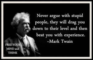 Never argue with an idiot – Mark Twain