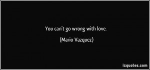 You can't go wrong with love. - Mario Vazquez