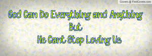 god can do everything and anything... but... he can't stop loving us ...