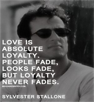 is absolute loyalty. People fade, looks fade, but loyalty never fades ...