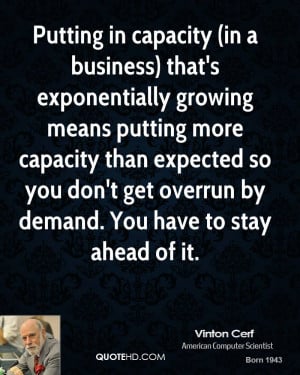 Putting in capacity (in a business) that's exponentially growing means ...