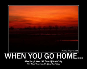 Quote: When you go home, tell them of us and say, for their tomorrow ...