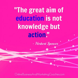 The great aim of education is not knowledge but action.” – Herbert ...