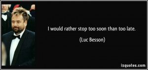 would rather stop too soon than too late Luc Besson