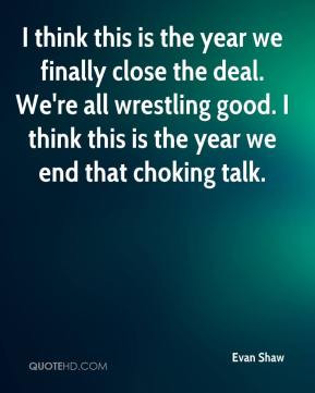 Evan Shaw - I think this is the year we finally close the deal. We're ...