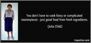 ... masterpieces - just good food from fresh ingredients. - Julia Child