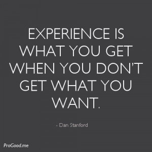 ... is what you get when you don’t get what you want. – Dan Stanford