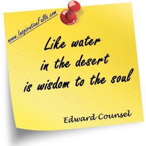 Like water in the desert is wisdom to the soul
