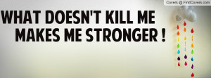 what doesn't kill me makes me stronger ! , Pictures