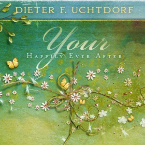 Your Happily Ever After by Dieter F. Uchtdorf, http://www.amazon.com ...