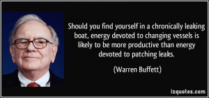 ... productive than energy devoted to patching leaks. - Warren Buffett