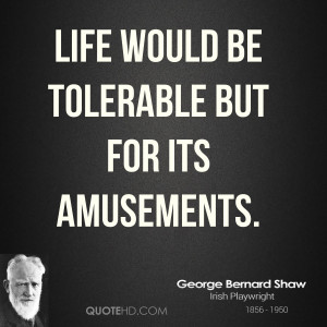 Life would be tolerable but for its amusements.