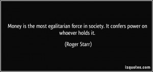 Money is the most egalitarian force in society. It confers power on ...