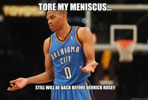 ... be back before Derrick Rose!! tore my meniscus... Russell Westbrook