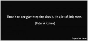 ... giant step that does it. It's a lot of little steps. - Peter A. Cohen