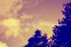 ... ://quotespictures.com/appreciate-the-beauty-around-you-beauty-quote