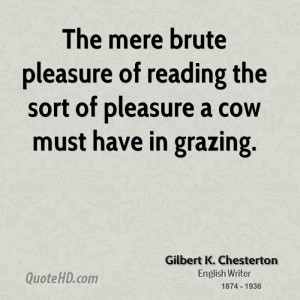 The mere brute pleasure of reading the sort of pleasure a cow must ...