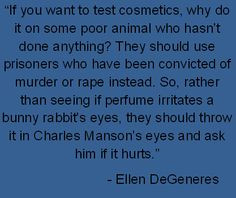 Ellen DeGeneres quote on animal testing.. brilliant!!