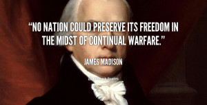 No nation could preserve its freedom in the midst of continual warfare ...