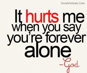 It Hurts Me When You Say You’re Forever Alone ~ God Quote