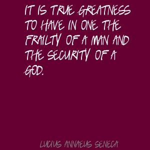 ... to have in one the frailty of a man and the security of a god