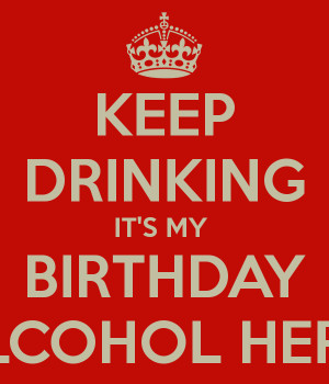 KEEP DRINKING IT'S MY BIRTHDAY ALCOHOL HERO