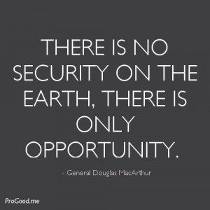 ... On The Earth, There Is Only Opportunity. – General Douglas MacArthur