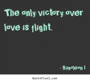 Napoleon I poster quote - The only victory over love is flight. - Love ...