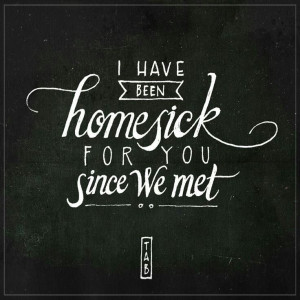 Homesick. This is the feeling. I am trying to get back HOME to you ...