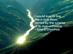 would love to live like a river flows, carried by the surprise of ...
