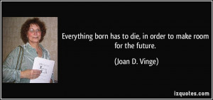 Everything born has to die, in order to make room for the future ...