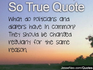 What do politicians and diapers have in common? They should be changed ...