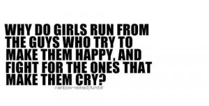 Why do girls run from the guys who try to make them happy, and fight ...