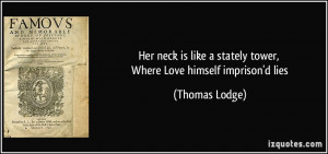 Her neck is like a stately tower, Where Love himself imprison'd lies ...