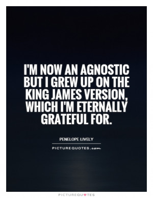 now an agnostic but I grew up on the King James version, which I'm ...