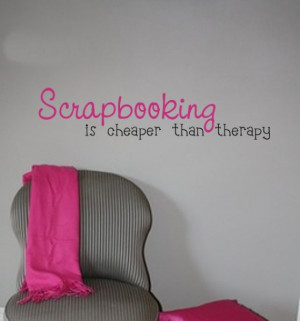 Scrapbooking Is Cheaper Than Therapy - Vinyl Wall Decal Art Words