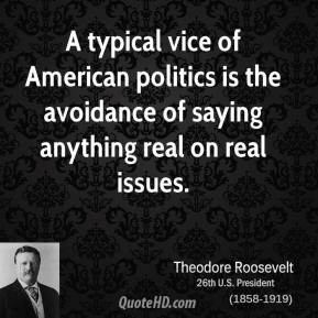 Theodore Roosevelt - A typical vice of American politics is the ...