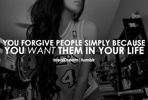 You forgive people simply because you want them in your life.