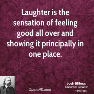 Laughter is the sensation of feeling good all over and showing it ...