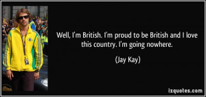 ... to be British and I love this country. I'm going nowhere. - Jay Kay