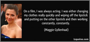 On a film, I was always acting. I was either changing my clothes ...